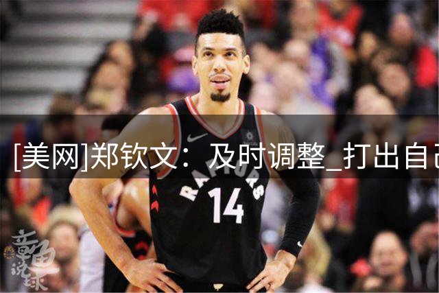 [美网]郑钦文：及时调整 打出自己的网球